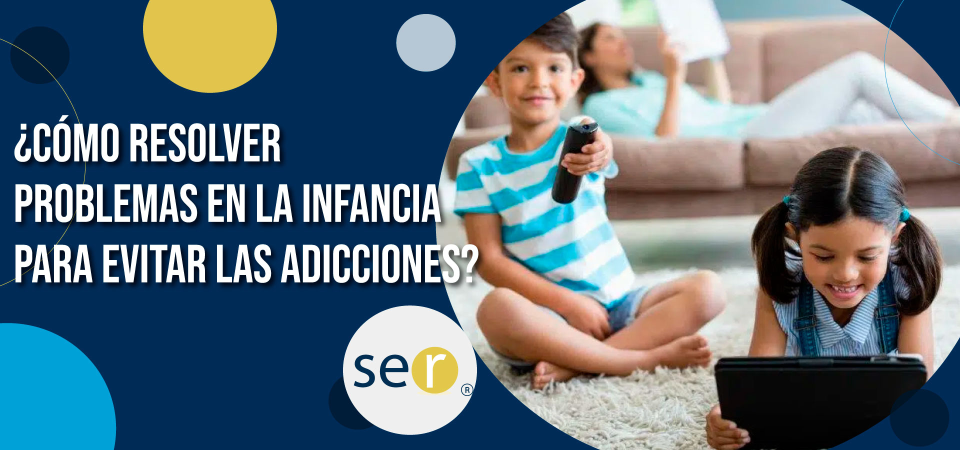 Clínica SER - ¿Cómo resolver problemas en la infancia para evitar las adicciones? - Banner